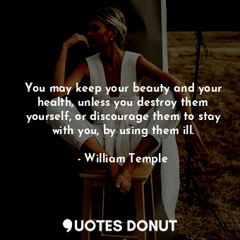  You may keep your beauty and your health, unless you destroy them yourself, or d... - William Temple - Quotes Donut