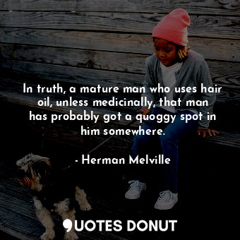  In truth, a mature man who uses hair oil, unless medicinally, that man has proba... - Herman Melville - Quotes Donut