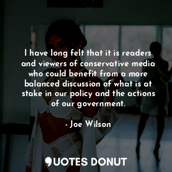  I have long felt that it is readers and viewers of conservative media who could ... - Joe Wilson - Quotes Donut