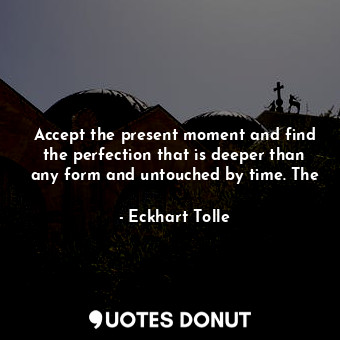  Accept the present moment and find the perfection that is deeper than any form a... - Eckhart Tolle - Quotes Donut