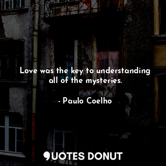  Love was the key to understanding all of the mysteries.... - Paulo Coelho - Quotes Donut