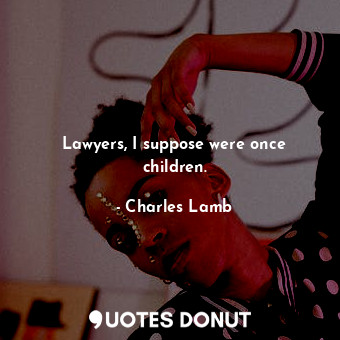  Lawyers, I suppose were once children.... - Charles Lamb - Quotes Donut