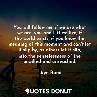  You will follow me, if we are what we are, you and I, if we live, if the world e... - Ayn Rand - Quotes Donut