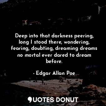  Deep into that darkness peering, long I stood there, wondering, fearing, doubtin... - Edgar Allan Poe - Quotes Donut