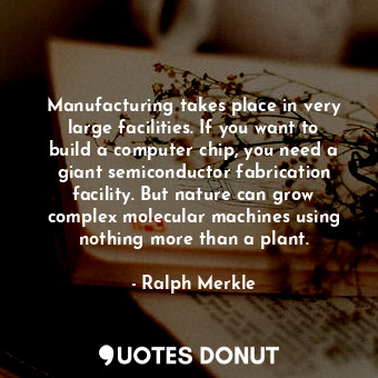  Manufacturing takes place in very large facilities. If you want to build a compu... - Ralph Merkle - Quotes Donut