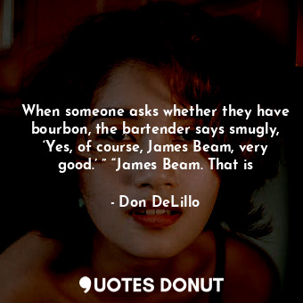  When someone asks whether they have bourbon, the bartender says smugly, ‘Yes, of... - Don DeLillo - Quotes Donut