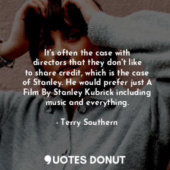  It&#39;s often the case with directors that they don&#39;t like to share credit,... - Terry Southern - Quotes Donut