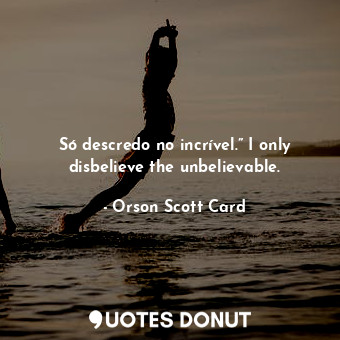  Só descredo no incrível.” I only disbelieve the unbelievable.... - Orson Scott Card - Quotes Donut