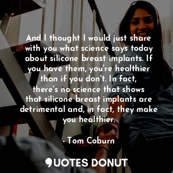  And I thought I would just share with you what science says today about silicone... - Tom Coburn - Quotes Donut