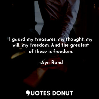  I guard my treasures: my thought, my will, my freedom. And the greatest of these... - Ayn Rand - Quotes Donut