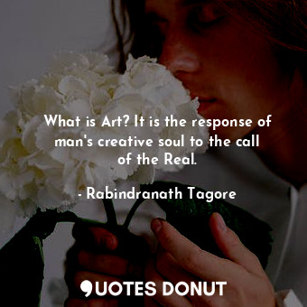 What is Art? It is the response of man&#39;s creative soul to the call of the Real.