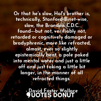 Or that he's slow, Hal's brother is, technically, Stanford-Binet-wise, slow, the... - David Foster Wallace - Quotes Donut
