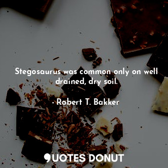  Stegosaurus was common only on well drained, dry soil.... - Robert T. Bakker - Quotes Donut