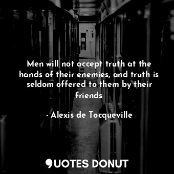 Men will not accept truth at the hands of their enemies, and truth is seldom offered to them by their friends