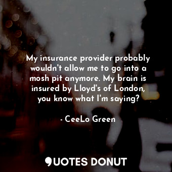  My insurance provider probably wouldn&#39;t allow me to go into a mosh pit anymo... - CeeLo Green - Quotes Donut