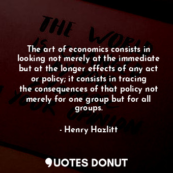  The art of economics consists in looking not merely at the immediate but at the ... - Henry Hazlitt - Quotes Donut