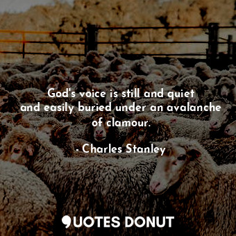  God&#39;s voice is still and quiet and easily buried under an avalanche of clamo... - Charles Stanley - Quotes Donut