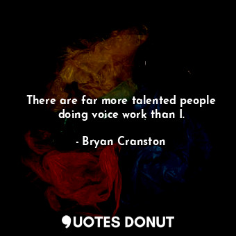  There are far more talented people doing voice work than I.... - Bryan Cranston - Quotes Donut