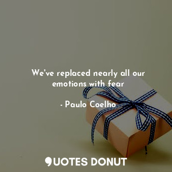  We've replaced nearly all our emotions with fear... - Paulo Coelho - Quotes Donut