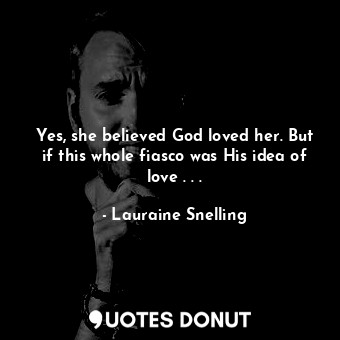  Yes, she believed God loved her. But if this whole fiasco was His idea of love .... - Lauraine Snelling - Quotes Donut