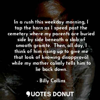  In a rush this weekday morning, I tap the horn as I speed past the cemetery wher... - Billy Collins - Quotes Donut