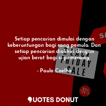 Setiap pencarian dimulai dengan keberuntungan bagi sang pemula. Dan setiap pencarian diakhiri dengan ujian berat bagi si pemenang.