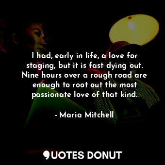  I had, early in life, a love for staging, but it is fast dying out. Nine hours o... - Maria Mitchell - Quotes Donut