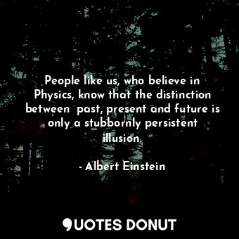  People like us, who believe in Physics, know that the distinction between  past,... - Albert Einstein - Quotes Donut