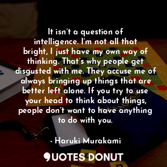  It isn’t a question of intelligence. I’m not all that bright, I just have my own... - Haruki Murakami - Quotes Donut