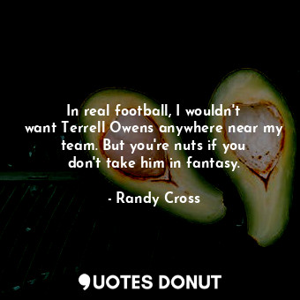  In real football, I wouldn&#39;t want Terrell Owens anywhere near my team. But y... - Randy Cross - Quotes Donut