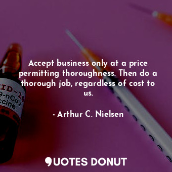  Accept business only at a price permitting thoroughness. Then do a thorough job,... - Arthur C. Nielsen - Quotes Donut