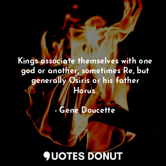  Kings associate themselves with one god or another, sometimes Re, but generally ... - Gene Doucette - Quotes Donut