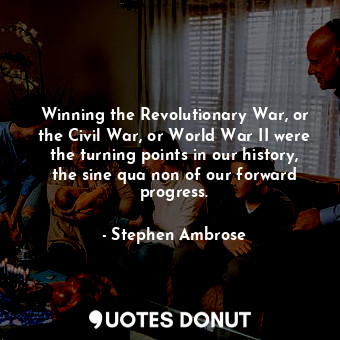  Winning the Revolutionary War, or the Civil War, or World War II were the turnin... - Stephen Ambrose - Quotes Donut