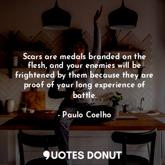  Scars are medals branded on the flesh, and your enemies will be frightened by th... - Paulo Coelho - Quotes Donut
