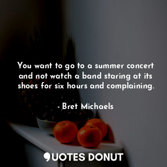  You want to go to a summer concert and not watch a band staring at its shoes for... - Bret Michaels - Quotes Donut