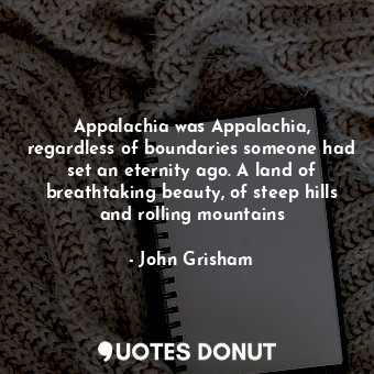  Appalachia was Appalachia, regardless of boundaries someone had set an eternity ... - John Grisham - Quotes Donut