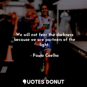  We will not fear the darkness because we are partners of the light.... - Paulo Coelho - Quotes Donut