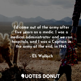  I&#39;d come out of the army after five years as a medic. I was a medical admini... - Eli Wallach - Quotes Donut