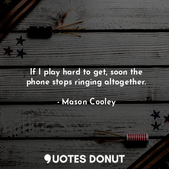 If I play hard to get, soon the phone stops ringing altogether.... - Mason Cooley - Quotes Donut