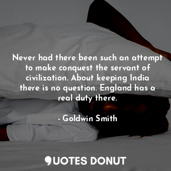  Never had there been such an attempt to make conquest the servant of civilizatio... - Goldwin Smith - Quotes Donut