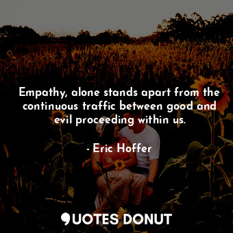  Empathy, alone stands apart from the continuous traffic between good and evil pr... - Eric Hoffer - Quotes Donut