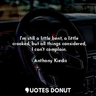  I'm still a little bent, a little crooked, but all things considered, I can't co... - Anthony Kiedis - Quotes Donut