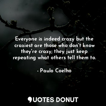  Everyone is indeed crazy but the craziest are those who don't know they're crazy... - Paulo Coelho - Quotes Donut