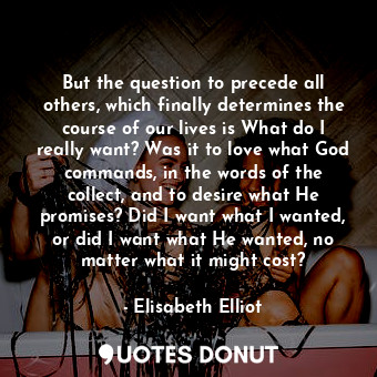  But the question to precede all others, which finally determines the course of o... - Elisabeth Elliot - Quotes Donut