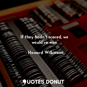  If they hadn&#39;t scored, we would&#39;ve won.... - Howard Wilkinson - Quotes Donut