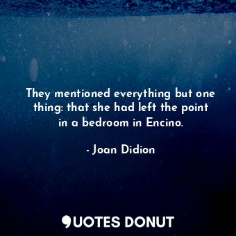  They mentioned everything but one thing: that she had left the point in a bedroo... - Joan Didion - Quotes Donut