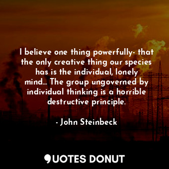  I believe one thing powerfully- that the only creative thing our species has is ... - John Steinbeck - Quotes Donut