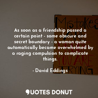 As soon as a friendship passed a certain point - some obscure and secret boundar... - David Eddings - Quotes Donut
