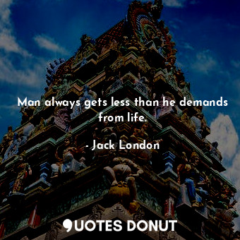  Man always gets less than he demands from life.... - Jack London - Quotes Donut
