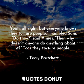  Yeah, all right, but everyone knows they torture people," mumbled Sam. "Do they?... - Terry Pratchett - Quotes Donut